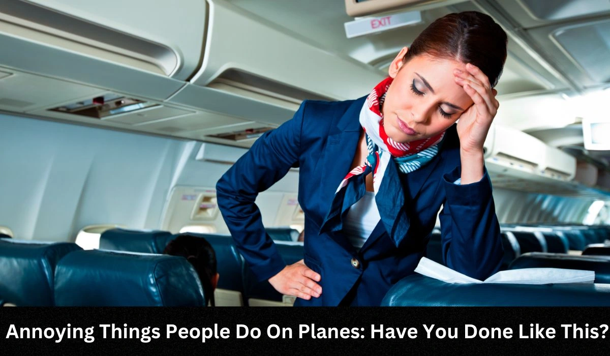 Cabin Crew Reveal The Most Annoying Things People Do On Planes Have You Done Like This