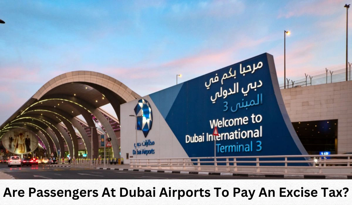 Passengers At Dubai Airports To Pay An Excise Tax Is It Right