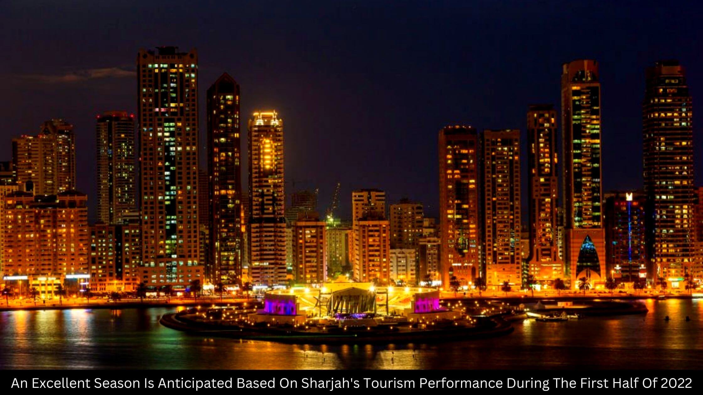 An Excellent Season Is Anticipated Based On Sharjah’s Tourism Performance During The First Half Of 2022