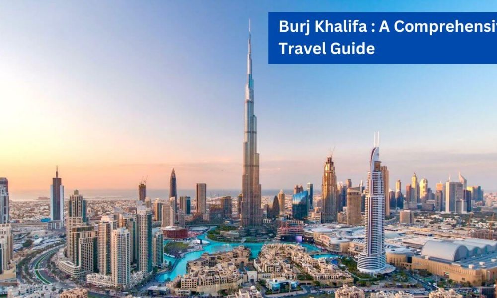 Burj Khalifa - A Comprehensive Travel Guide