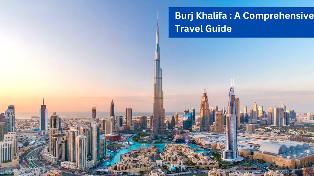 Burj Khalifa - A Comprehensive Travel Guide